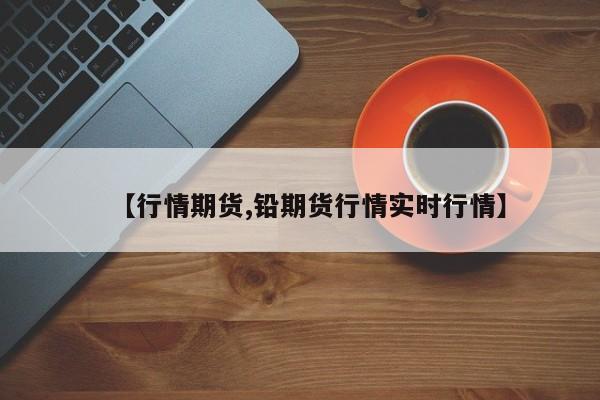 【行情期货,铅期货行情实时行情】