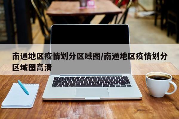 南通地区疫情划分区域图/南通地区疫情划分区域图高清