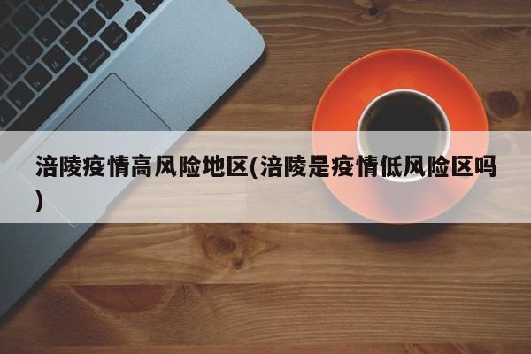 涪陵疫情高风险地区(涪陵是疫情低风险区吗)
