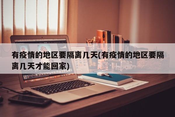 有疫情的地区要隔离几天(有疫情的地区要隔离几天才能回家)