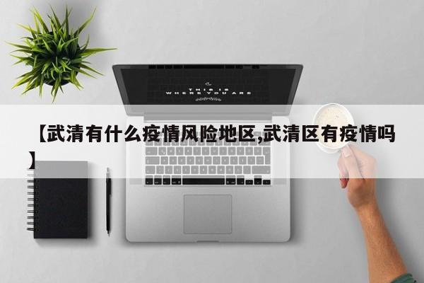 【武清有什么疫情风险地区,武清区有疫情吗】