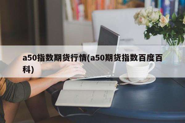 a50指数期货行情(a50期货指数百度百科)