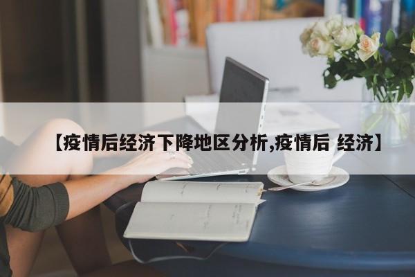 【疫情后经济下降地区分析,疫情后 经济】