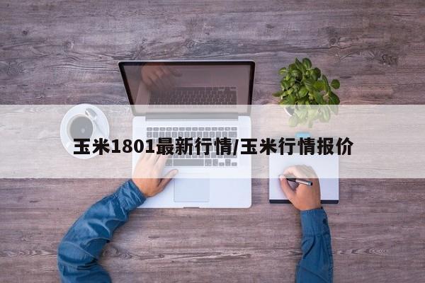 玉米1801最新行情/玉米行情报价