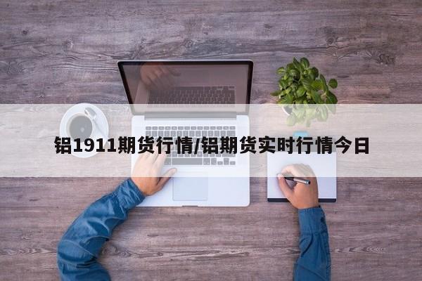 铝1911期货行情/铝期货实时行情今日