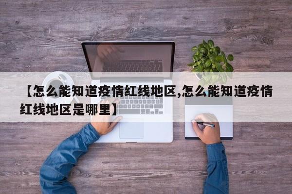 【怎么能知道疫情红线地区,怎么能知道疫情红线地区是哪里】