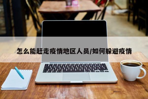 怎么能赶走疫情地区人员/如何躲避疫情