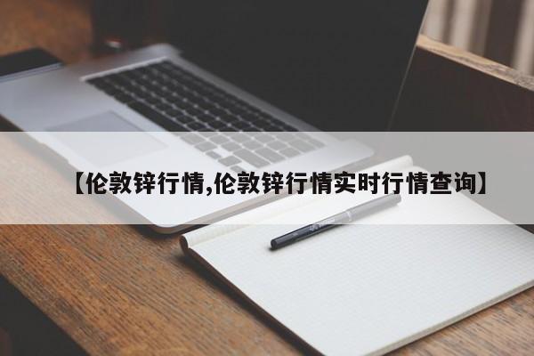 【伦敦锌行情,伦敦锌行情实时行情查询】