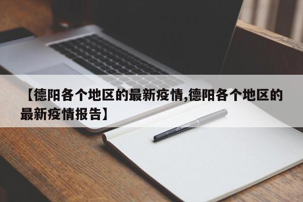 【德阳各个地区的最新疫情,德阳各个地区的最新疫情报告】