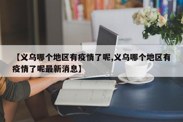 【义乌哪个地区有疫情了呢,义乌哪个地区有疫情了呢最新消息】