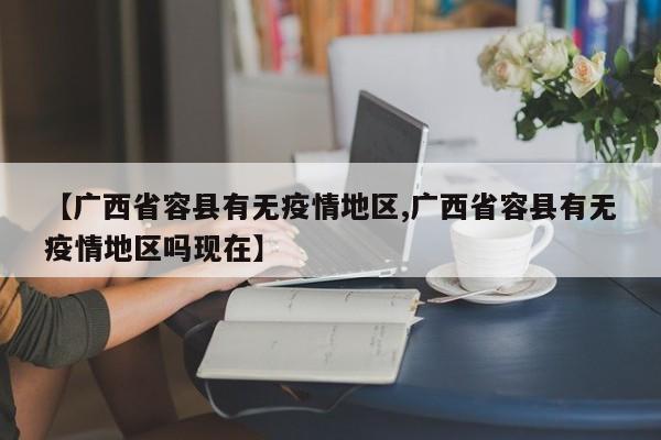 【广西省容县有无疫情地区,广西省容县有无疫情地区吗现在】