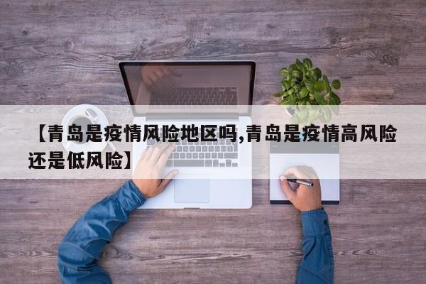 【青岛是疫情风险地区吗,青岛是疫情高风险还是低风险】