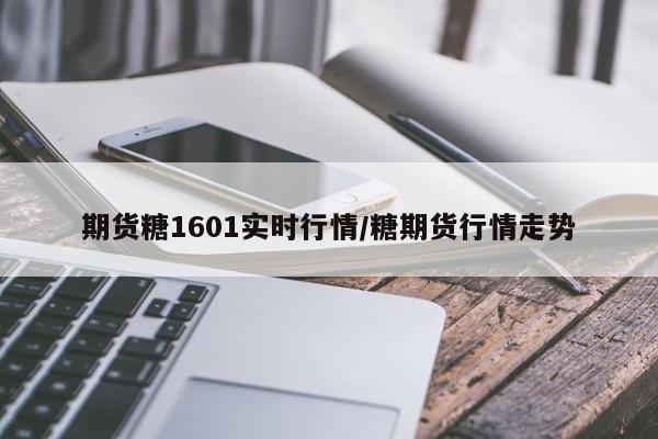 期货糖1601实时行情/糖期货行情走势