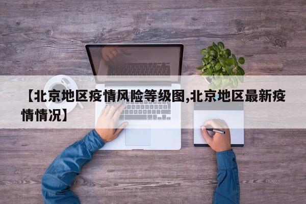 【北京地区疫情风险等级图,北京地区最新疫情情况】