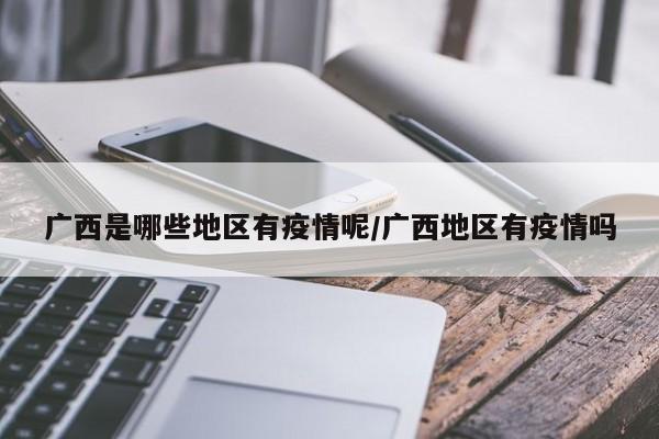 广西是哪些地区有疫情呢/广西地区有疫情吗