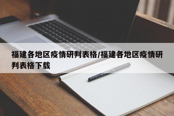 福建各地区疫情研判表格/福建各地区疫情研判表格下载