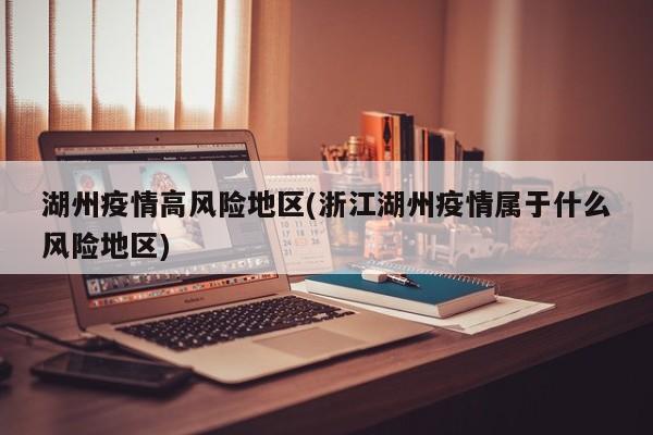 湖州疫情高风险地区(浙江湖州疫情属于什么风险地区)
