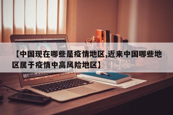 【中国现在哪些是疫情地区,近来中国哪些地区属于疫情中高风险地区】