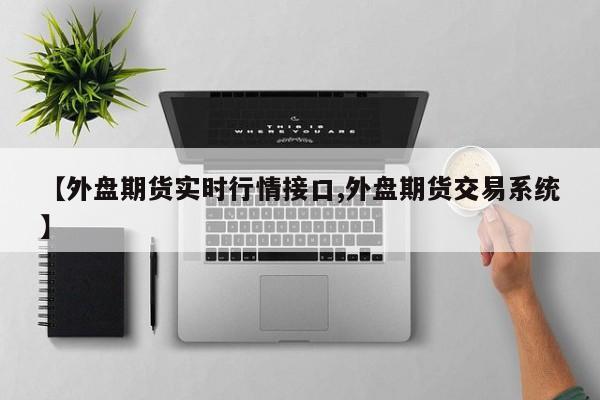 【外盘期货实时行情接口,外盘期货交易系统】