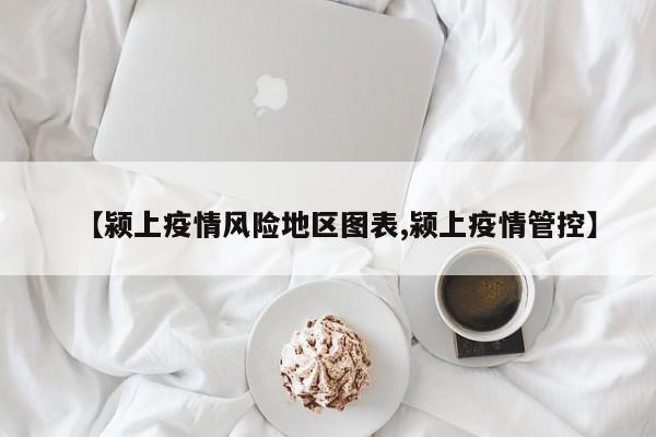 【颍上疫情风险地区图表,颍上疫情管控】