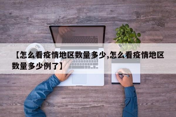 【怎么看疫情地区数量多少,怎么看疫情地区数量多少例了】