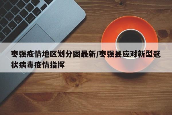 枣强疫情地区划分图最新/枣强县应对新型冠状病毒疫情指挥