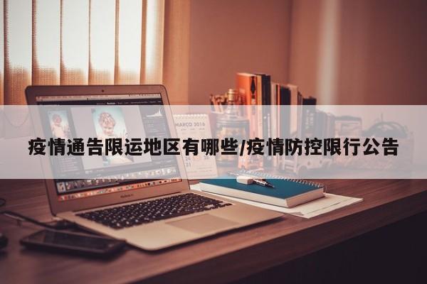 疫情通告限运地区有哪些/疫情防控限行公告
