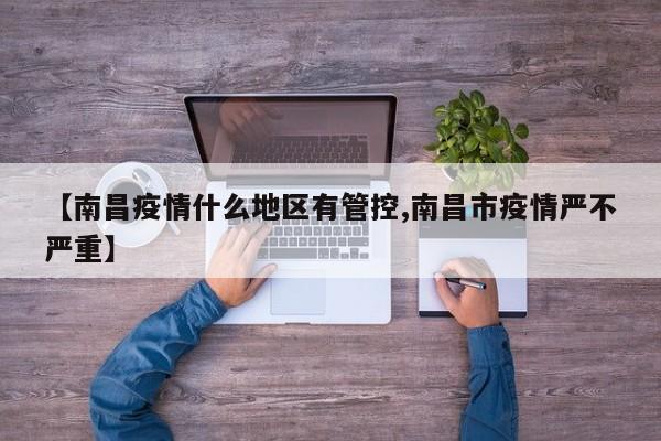 【南昌疫情什么地区有管控,南昌市疫情严不严重】