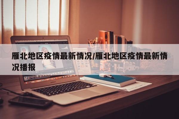 雁北地区疫情最新情况/雁北地区疫情最新情况播报