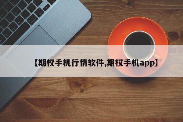 【期权手机行情软件,期权手机app】