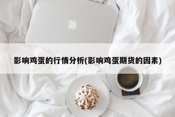 影响鸡蛋的行情分析(影响鸡蛋期货的因素)