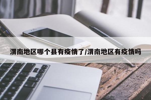 渭南地区哪个县有疫情了/渭南地区有疫情吗