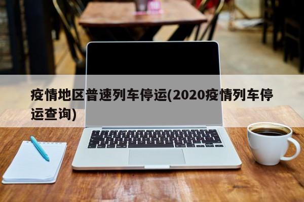 疫情地区普速列车停运(2020疫情列车停运查询)