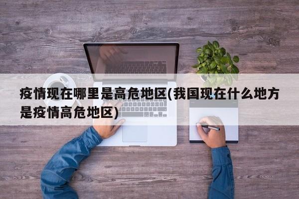 疫情现在哪里是高危地区(我国现在什么地方是疫情高危地区)