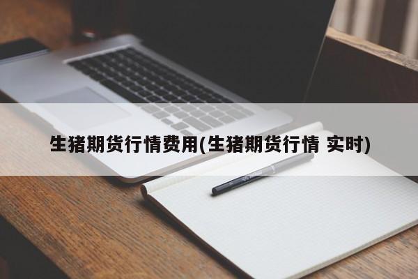 生猪期货行情费用(生猪期货行情 实时)