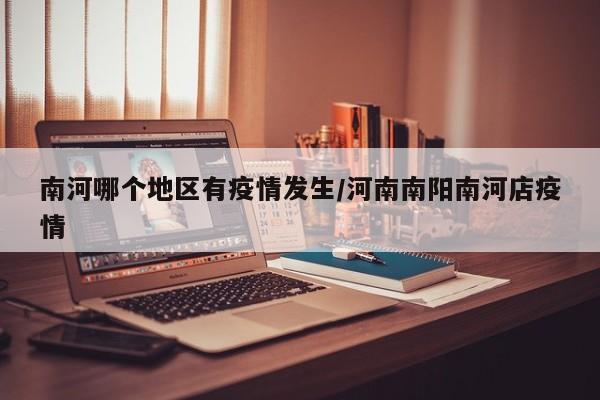 南河哪个地区有疫情发生/河南南阳南河店疫情