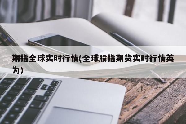 期指全球实时行情(全球股指期货实时行情英为)