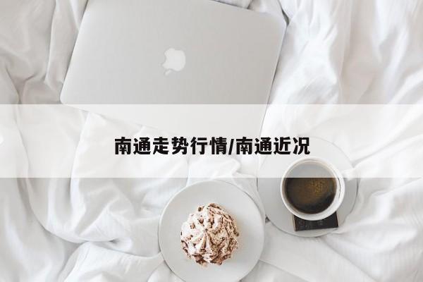 南通走势行情/南通近况