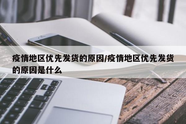疫情地区优先发货的原因/疫情地区优先发货的原因是什么