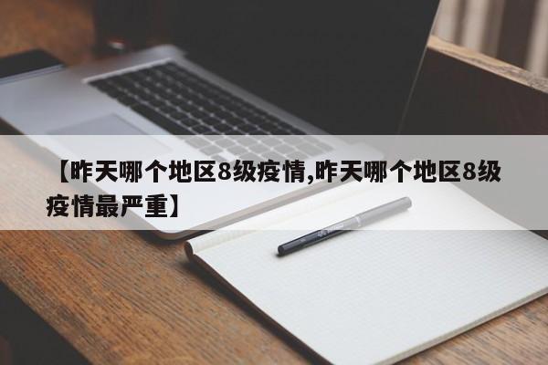 【昨天哪个地区8级疫情,昨天哪个地区8级疫情最严重】
