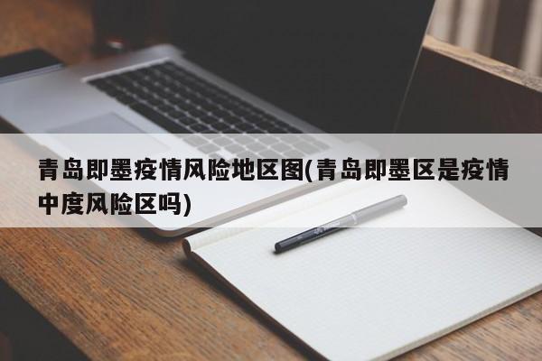 青岛即墨疫情风险地区图(青岛即墨区是疫情中度风险区吗)