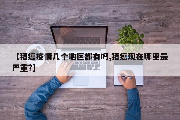 【猪瘟疫情几个地区都有吗,猪瘟现在哪里最严重?】