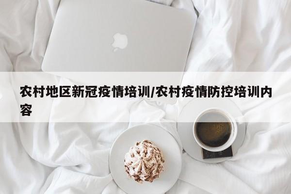农村地区新冠疫情培训/农村疫情防控培训内容