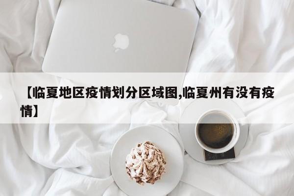 【临夏地区疫情划分区域图,临夏州有没有疫情】