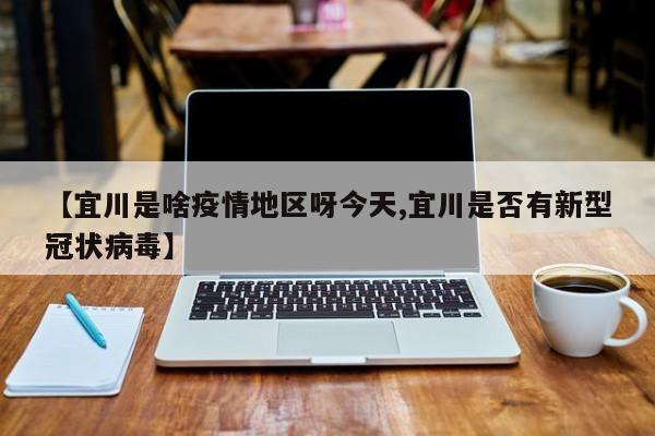 【宜川是啥疫情地区呀今天,宜川是否有新型冠状病毒】