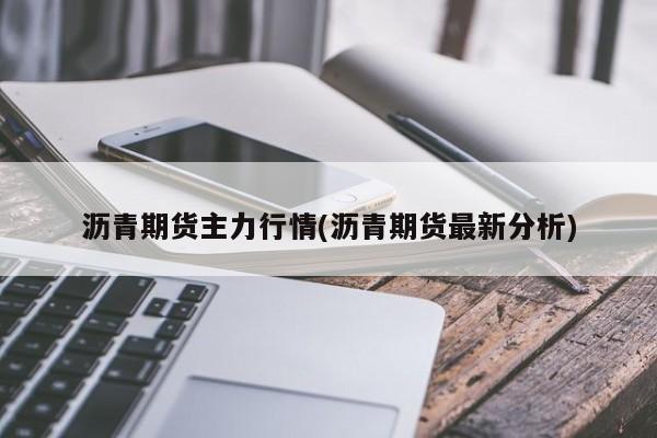 沥青期货主力行情(沥青期货最新分析)