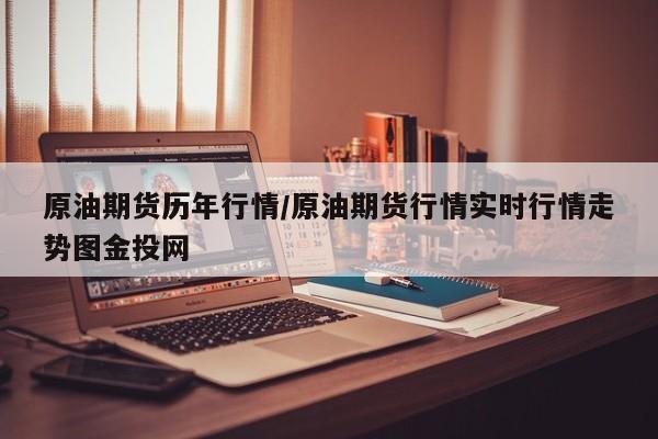 原油期货历年行情/原油期货行情实时行情走势图金投网