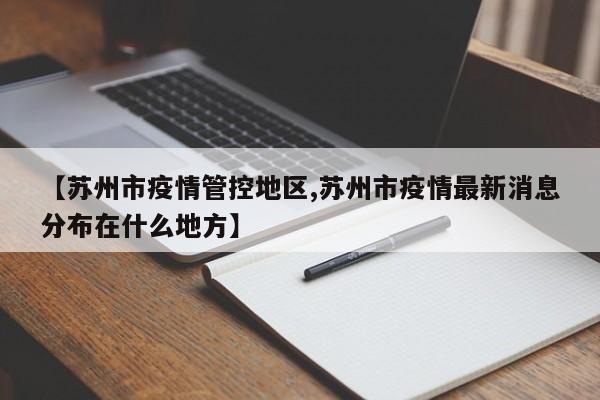 【苏州市疫情管控地区,苏州市疫情最新消息分布在什么地方】