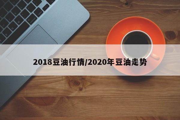 2018豆油行情/2020年豆油走势