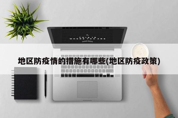 地区防疫情的措施有哪些(地区防疫政策)
